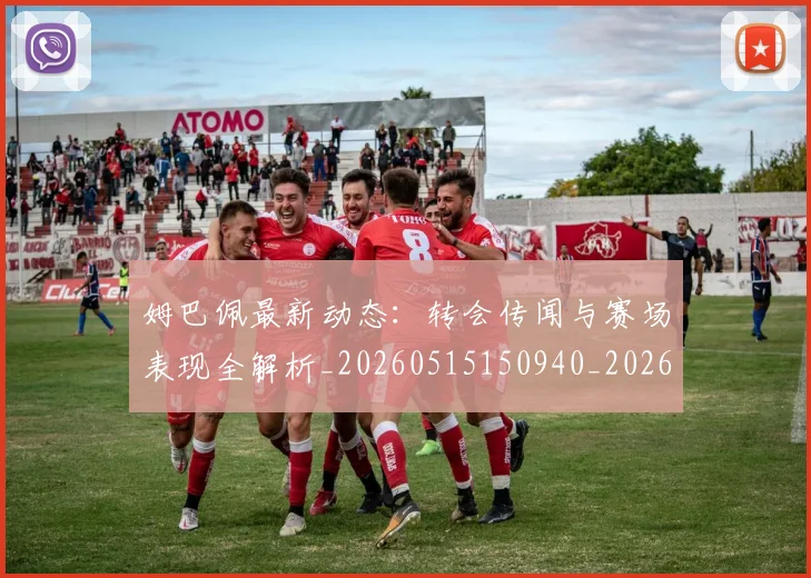 姆巴佩最新动态：转会传闻与赛场表现全解析_20260515150940_20260703231728
